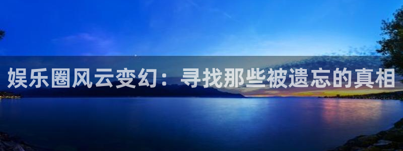 mg不朽情缘爆分后怎么拿奖励：娱乐圈风云变幻：寻找那些被遗忘的真相