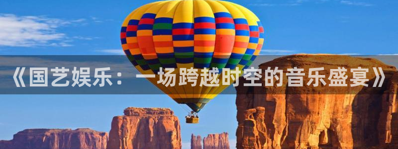 mg不朽情缘手机游戏：《国艺娱乐：一场跨越时空的音乐盛宴》