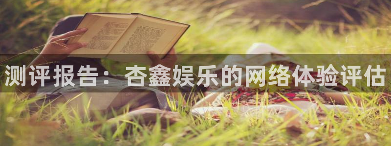 mg不朽情缘四滴血：测评报告：杏鑫娱乐的网络体验评估