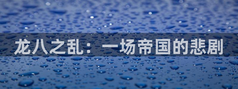 mg不朽情缘官网：龙八之乱：一场帝国的悲剧