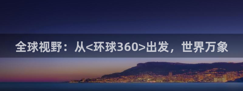 mg不朽情缘5滴血大奖：全球视野：从<环球360>出发，世界万象